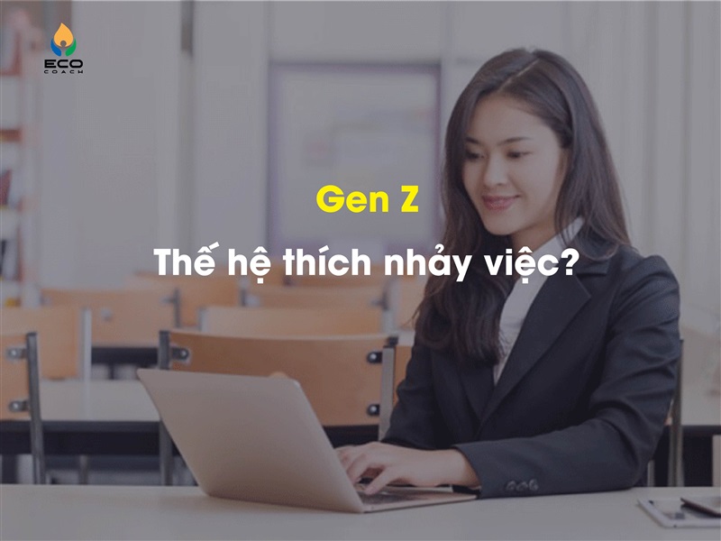 Thế hệ Gen Z thích nhảy việc. Nguyên nhân do đâu?